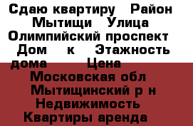 Сдаю квартиру › Район ­ Мытищи › Улица ­ Олимпийский проспект › Дом ­ 6к1 › Этажность дома ­ 14 › Цена ­ 22 000 - Московская обл., Мытищинский р-н Недвижимость » Квартиры аренда   